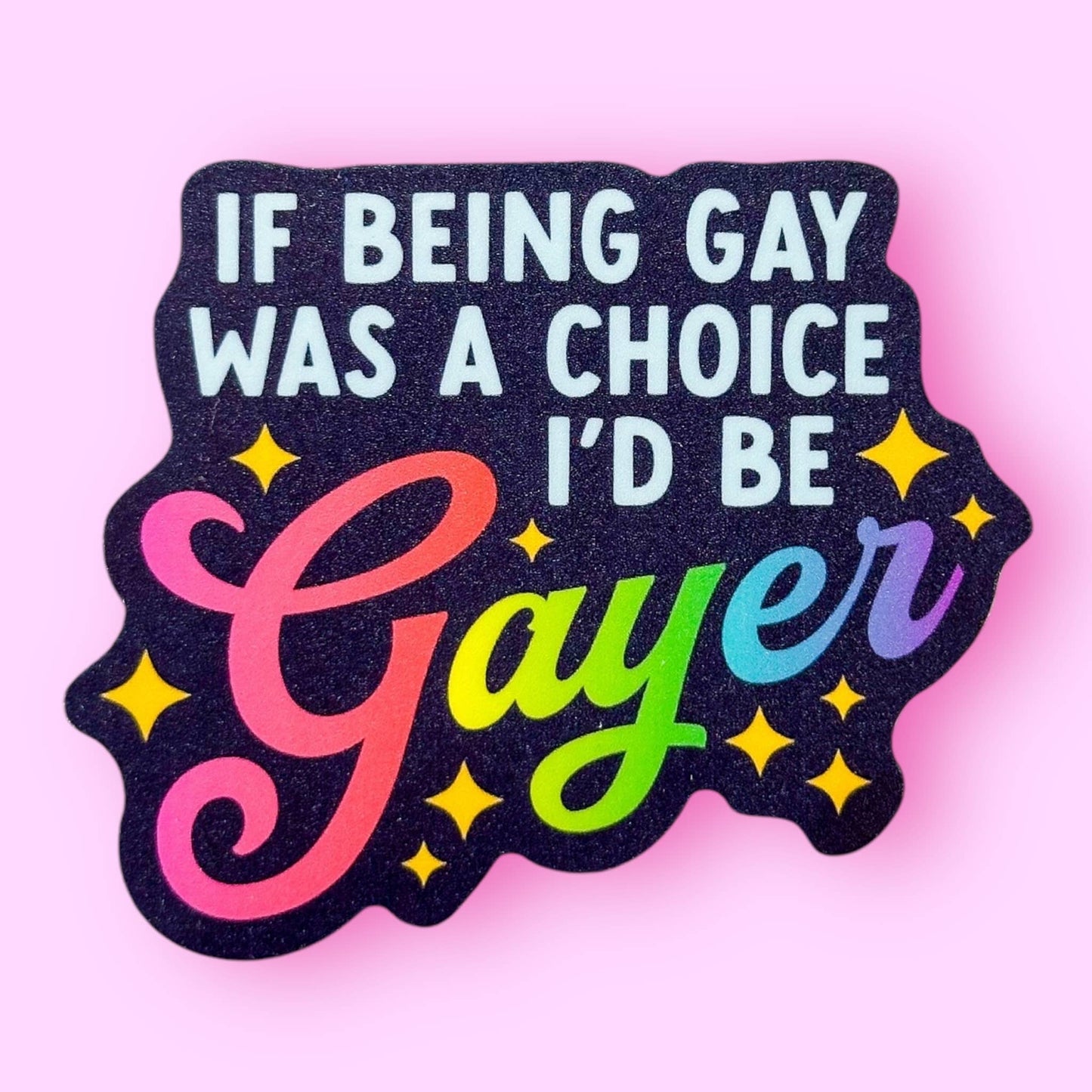 If Being Gay Was a Choice, I'd Be Gayer Sticker